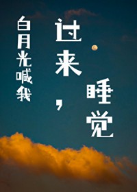 白月光喊我过来睡觉